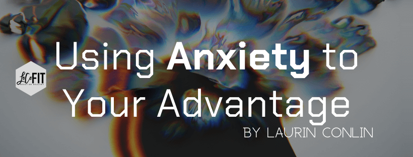 Using Anxiety To Your Advantage